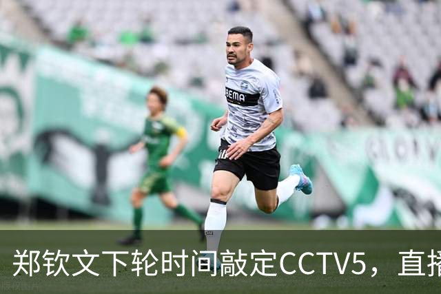 郑钦文下轮时间敲定CCTV5，直播！进，4，强需，3，点调整，赢球获三大好处